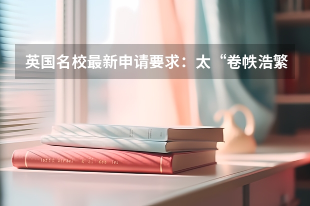 英国名校最新申请要求：太“卷帙浩繁”. 麻省、耶鲁等名校录取政策的重大调整。