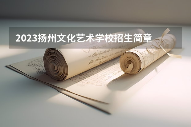 2023扬州文化艺术学校招生简章 扬州文化艺术学校招生人数