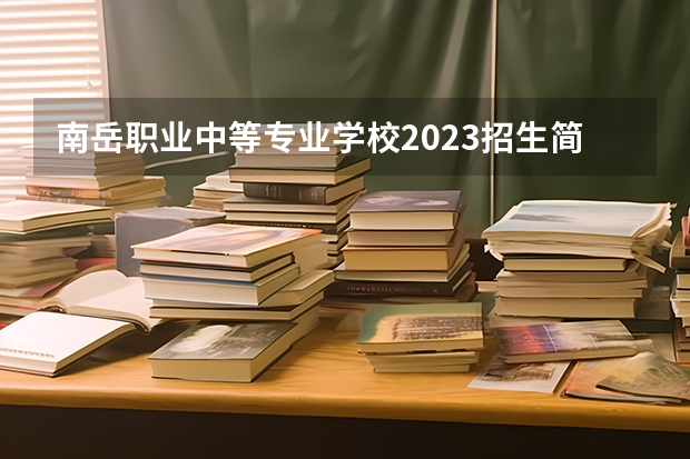 南岳职业中等专业学校2023招生简章在哪里找