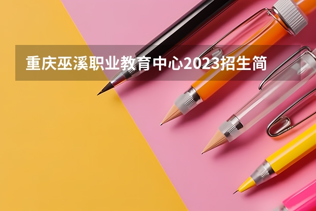 重庆巫溪职业教育中心2023招生简章在哪里找