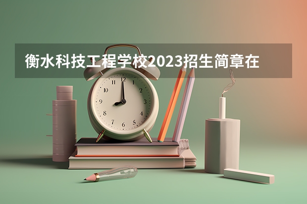 衡水科技工程学校2023招生简章在哪里找