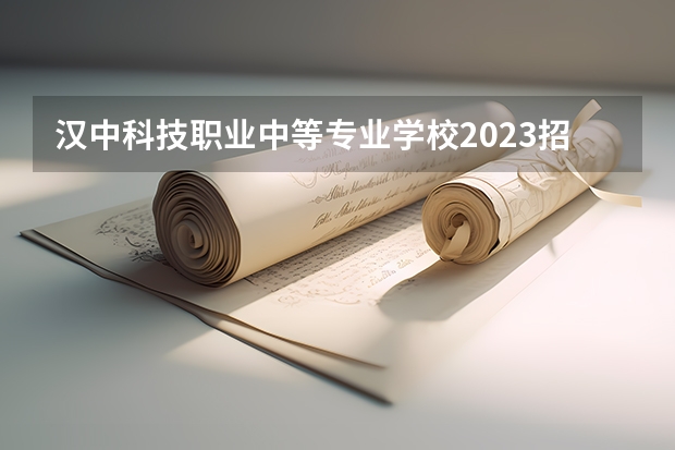 汉中科技职业中等专业学校2023招生简章在哪里找