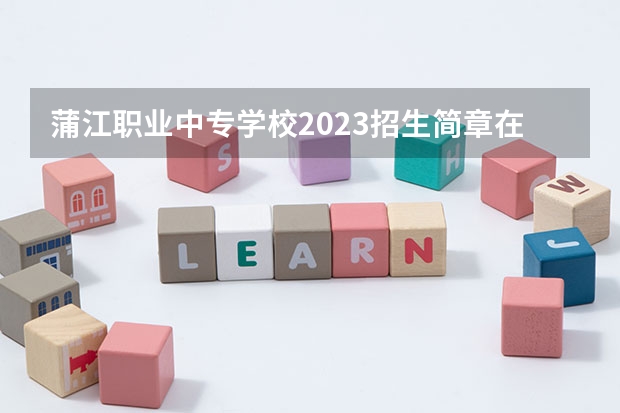 蒲江职业中专学校2023招生简章在哪里找