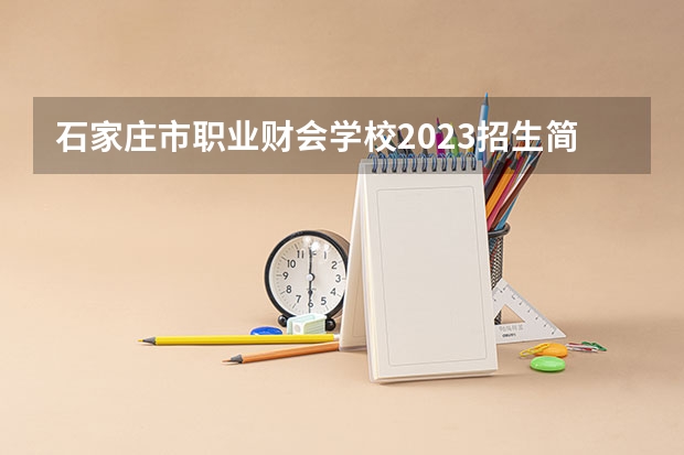 石家庄市职业财会学校2023招生简章在哪里找