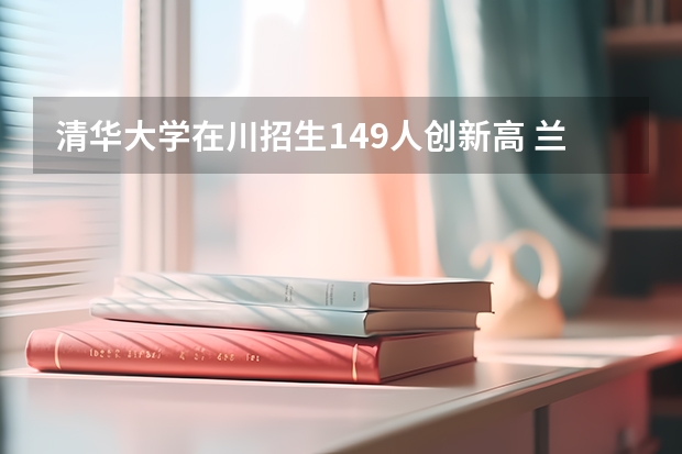 清华大学在川招生149人创新高 兰州大学艺术类专业明年全国计划招生160名