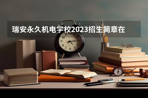 瑞安永久机电学校2023招生简章在哪里找