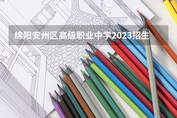 绵阳安州区高级职业中学2023招生简章在哪里找