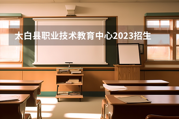 太白县职业技术教育中心2023招生简章在哪里找