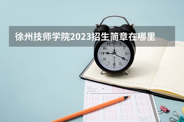 徐州技师学院2023招生简章在哪里找