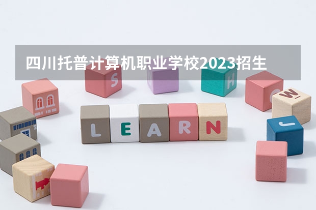 四川托普计算机职业学校2023招生简章在哪里找