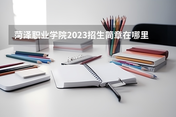 菏泽职业学院2023招生简章在哪里找