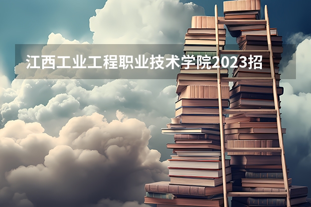 江西工业工程职业技术学院2023招生简章在哪里找