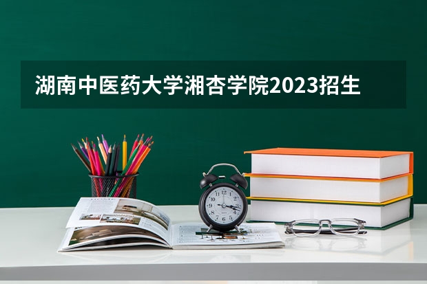 湖南中医药大学湘杏学院2023招生简章在哪里找