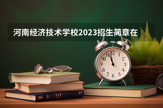 河南经济技术学校2023招生简章在哪里找