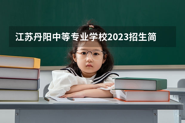 江苏丹阳中等专业学校2023招生简章在哪里找