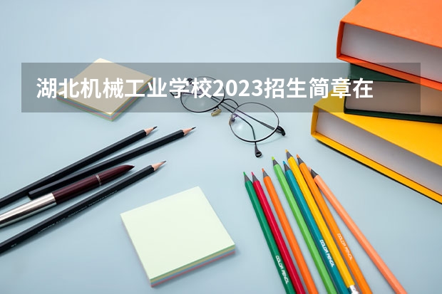 湖北机械工业学校2023招生简章在哪里找