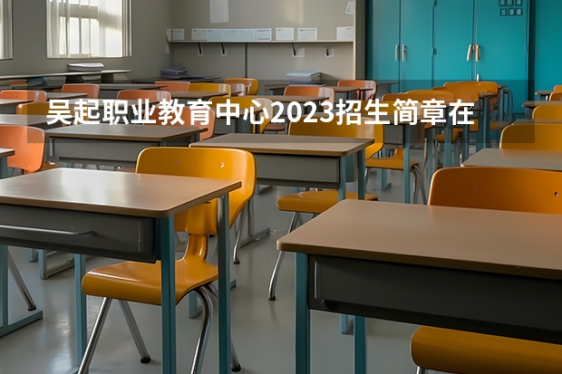 吴起职业教育中心2023招生简章在哪里找