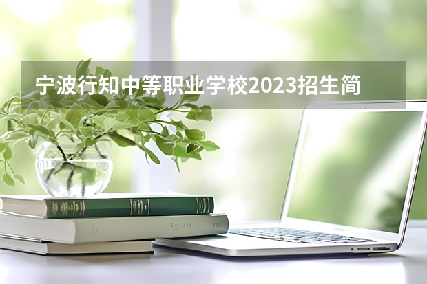 宁波行知中等职业学校2023招生简章在哪里找