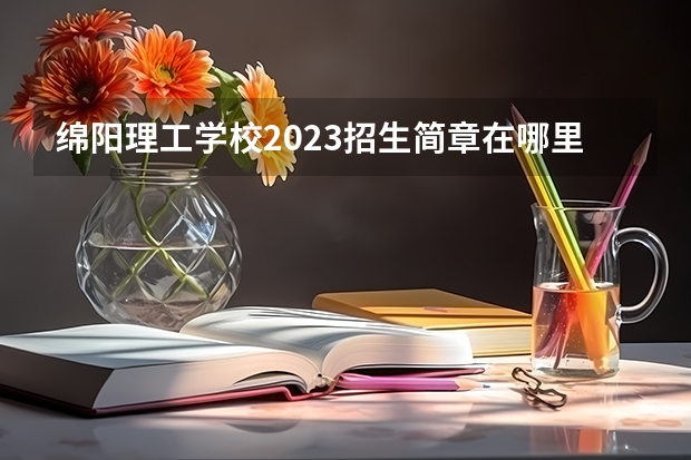 绵阳理工学校2023招生简章在哪里找