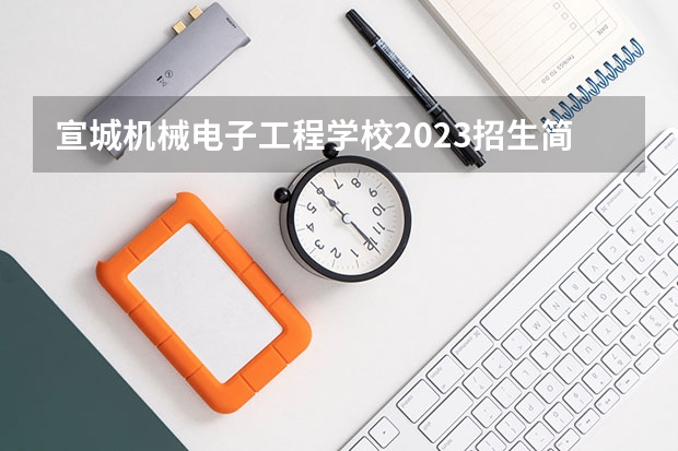 宣城机械电子工程学校2023招生简章在哪里找