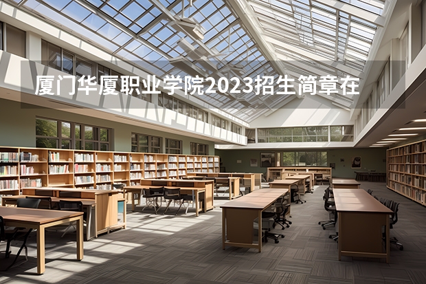 厦门华厦职业学院2023招生简章在哪里找