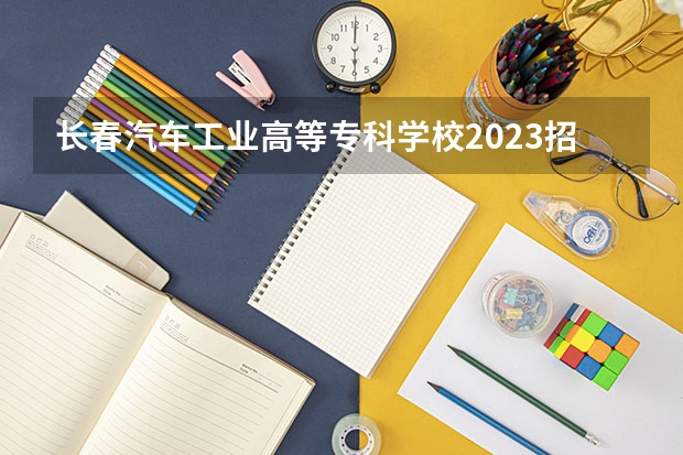 长春汽车工业高等专科学校2023招生简章在哪里找