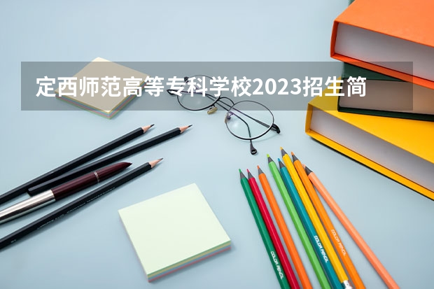 定西师范高等专科学校2023招生简章在哪里找