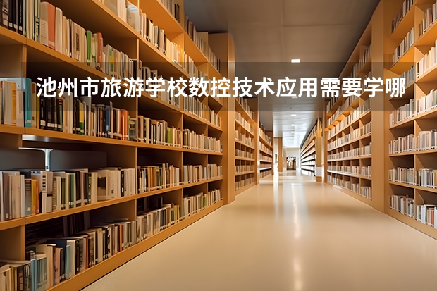 池州市旅游学校数控技术应用需要学哪些课程 专业能力要求是什么