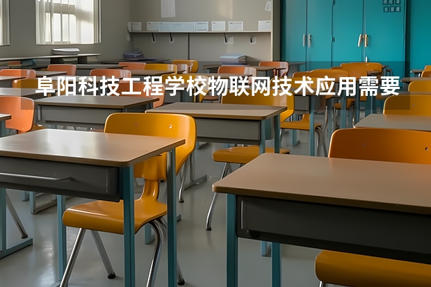 阜阳科技工程学校物联网技术应用需要学哪些课程 专业能力要求是什么