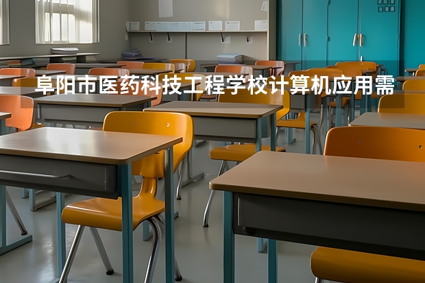 阜阳市医药科技工程学校计算机应用需要学哪些课程 专业能力要求是什么