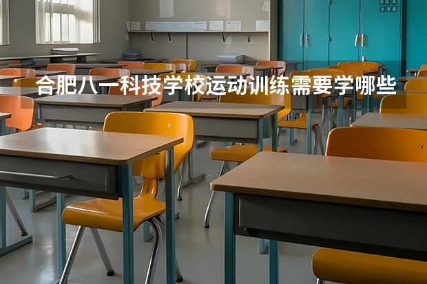 合肥八一科技学校运动训练需要学哪些课程 专业能力要求是什么