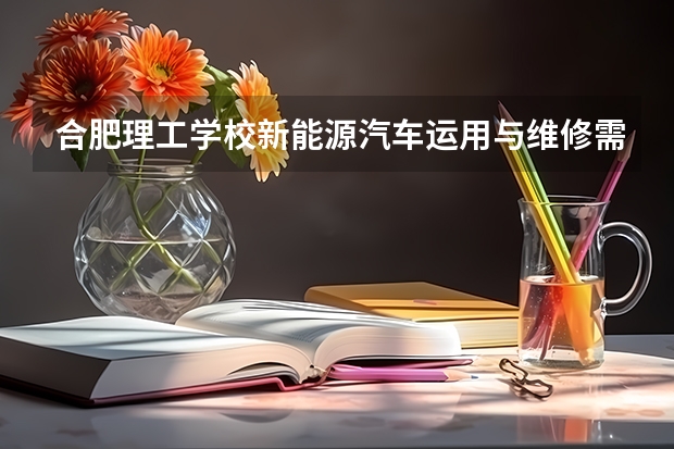 合肥理工学校新能源汽车运用与维修需要学哪些课程 专业能力要求是什么