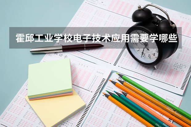 霍邱工业学校电子技术应用需要学哪些课程 专业能力要求是什么