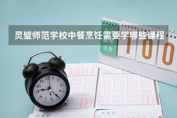 灵璧师范学校中餐烹饪需要学哪些课程 专业能力要求是什么