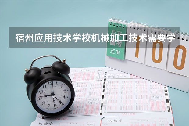 宿州应用技术学校机械加工技术需要学哪些课程 专业能力要求是什么