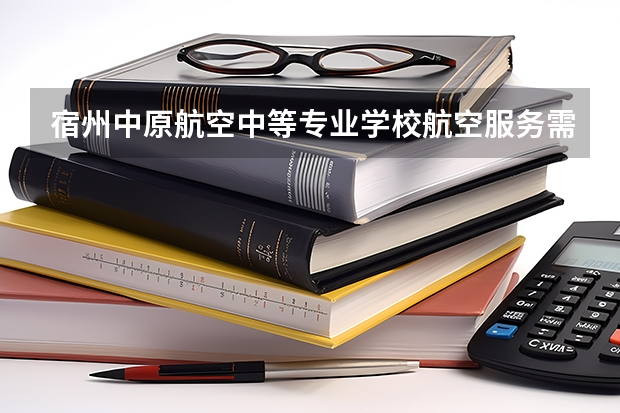 宿州中原航空中等专业学校航空服务需要学哪些课程 专业能力要求是什么