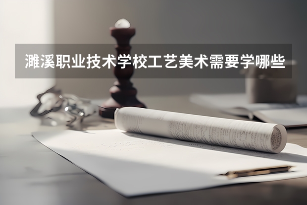 濉溪职业技术学校工艺美术需要学哪些课程 专业能力要求是什么