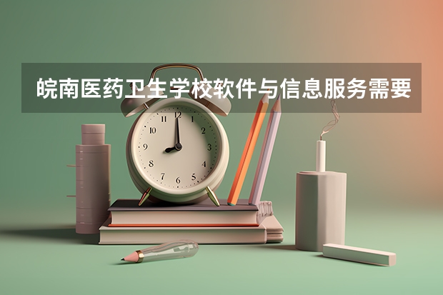 皖南医药卫生学校软件与信息服务需要学哪些课程 专业能力要求是什么