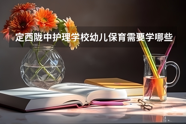 定西陇中护理学校幼儿保育需要学哪些课程 专业能力要求是什么