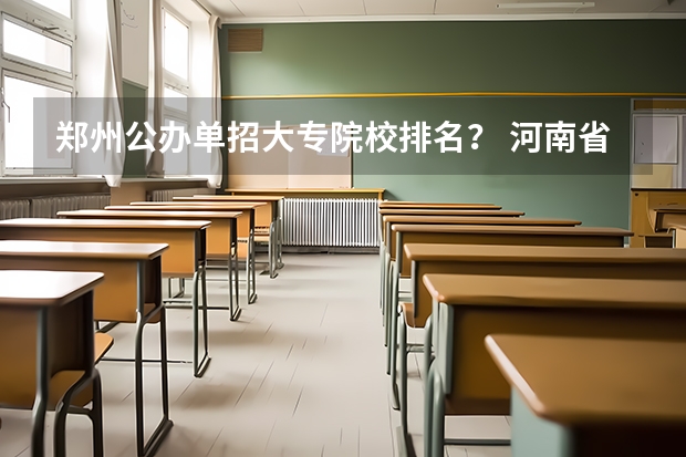 郑州公办单招大专院校排名？ 河南省专科单招学校排名