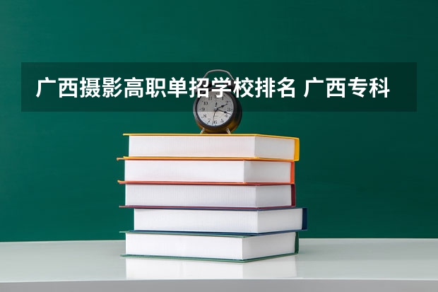 广西摄影高职单招学校排名 广西专科院校排名