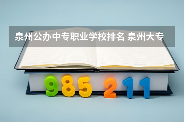 泉州公办中专职业学校排名 泉州大专排名