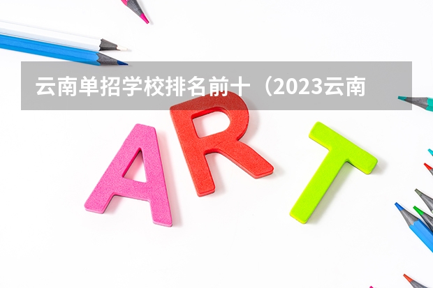 云南单招学校排名前十（2023云南单招学校排名）