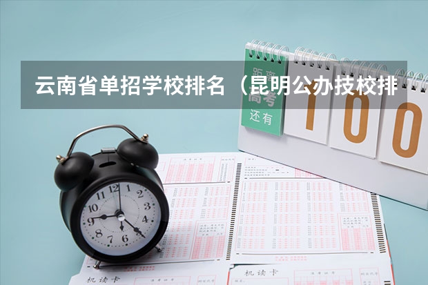 云南省单招学校排名（昆明公办技校排名）