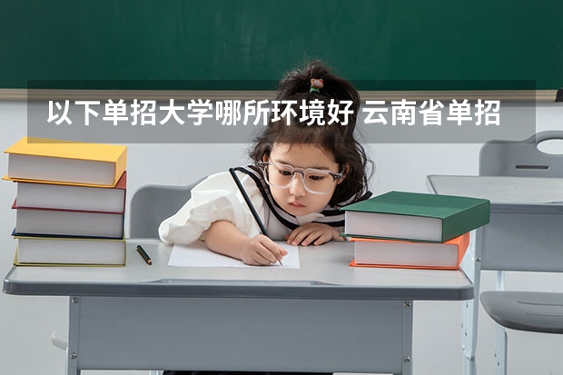 以下单招大学哪所环境好 云南省单招学校排名