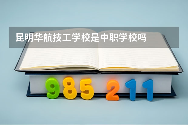 昆明华航技工学校是中职学校吗