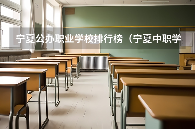 宁夏公办职业学校排行榜（宁夏中职学校排名）