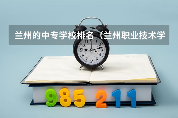 兰州的中专学校排名（兰州职业技术学校排名）