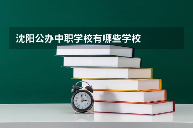 沈阳公办中职学校有哪些学校