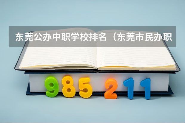 东莞公办中职学校排名（东莞市民办职业技术学校排名）